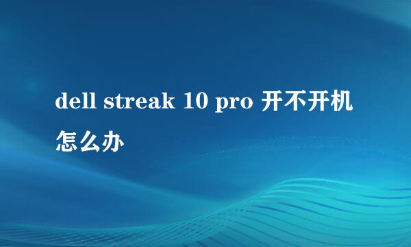 dell streak 10 pro 开不开机怎么办