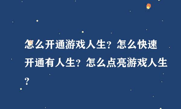 怎么开通游戏人生？怎么快速开通有人生？怎么点亮游戏人生？