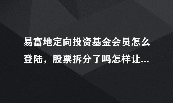 易富地定向投资基金会员怎么登陆，股票拆分了吗怎样让这些买卖股票更好成交，提现怎么解决的拜托了各位 