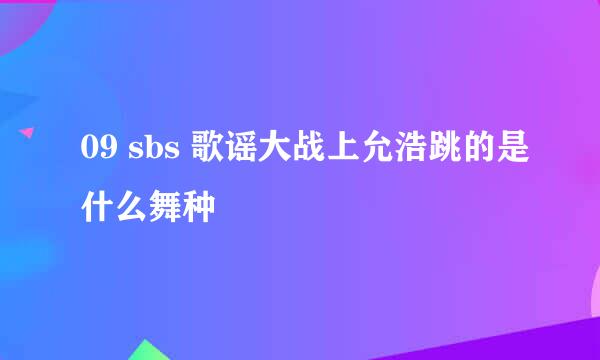 09 sbs 歌谣大战上允浩跳的是什么舞种