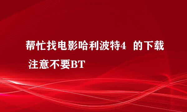 帮忙找电影哈利波特4  的下载 注意不要BT