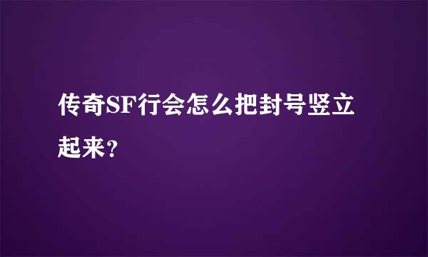 传奇SF行会怎么把封号竖立起来？