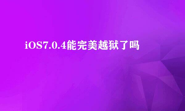 iOS7.0.4能完美越狱了吗