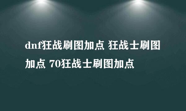 dnf狂战刷图加点 狂战士刷图加点 70狂战士刷图加点