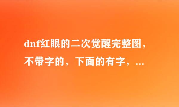 dnf红眼的二次觉醒完整图，不带字的，下面的有字，也有点不完整，谁有完整的，没字的