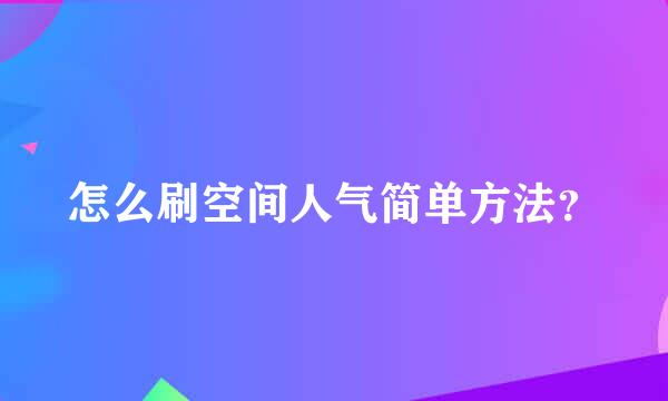 怎么刷空间人气简单方法？