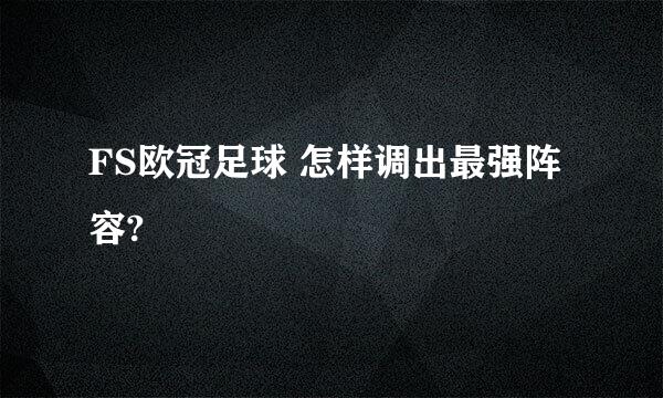 FS欧冠足球 怎样调出最强阵容?