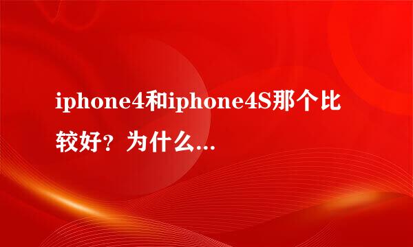 iphone4和iphone4S那个比较好？为什么有些人说4比较好？