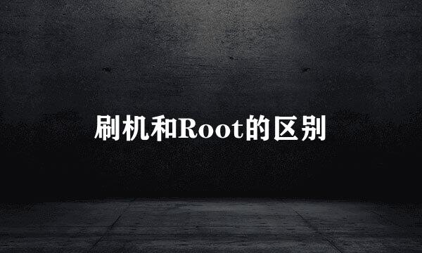 刷机和Root的区别