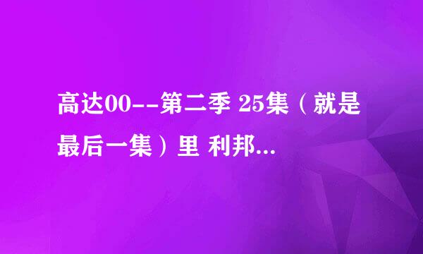 高达00--第二季 25集（就是最后一集）里 利邦兹的那架机体……