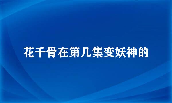 花千骨在第几集变妖神的