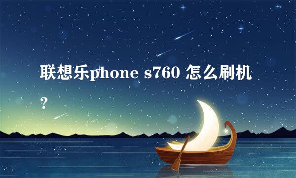 联想乐phone s760 怎么刷机？