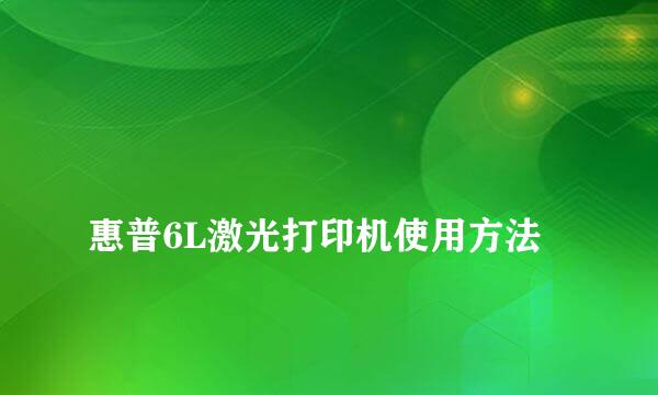 
惠普6L激光打印机使用方法
