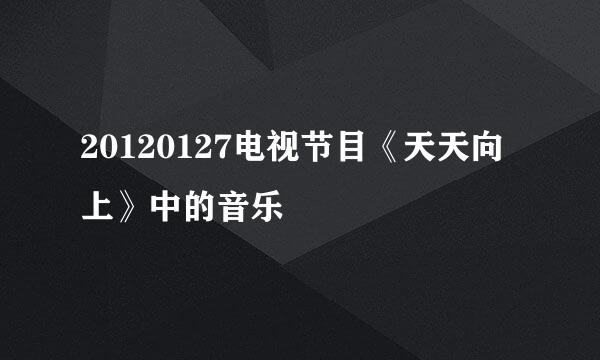 20120127电视节目《天天向上》中的音乐