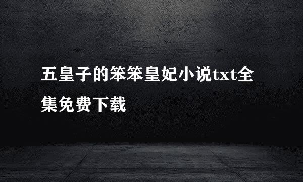 五皇子的笨笨皇妃小说txt全集免费下载