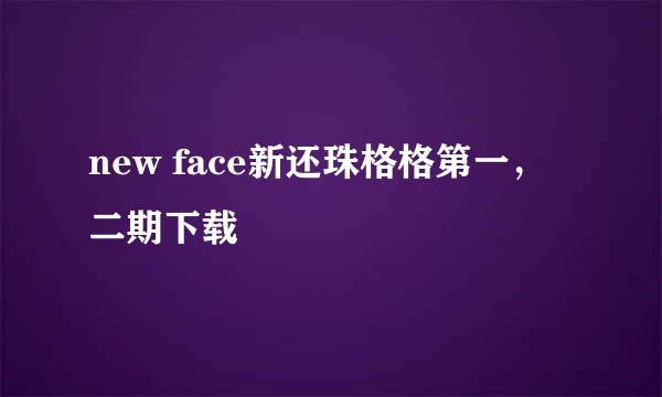 new face新还珠格格第一，二期下载