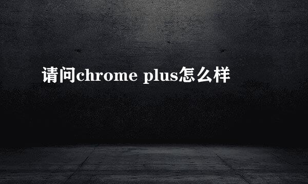 请问chrome plus怎么样