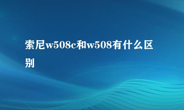 索尼w508c和w508有什么区别