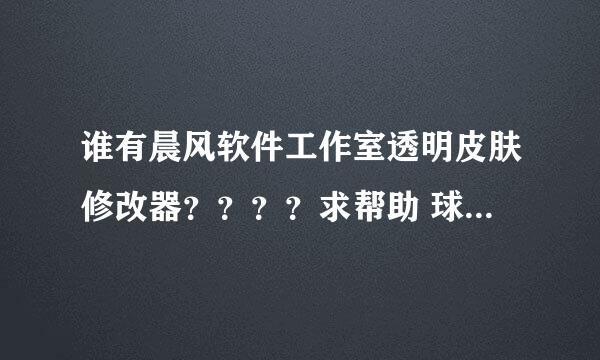 谁有晨风软件工作室透明皮肤修改器？？？？求帮助 球球61051711