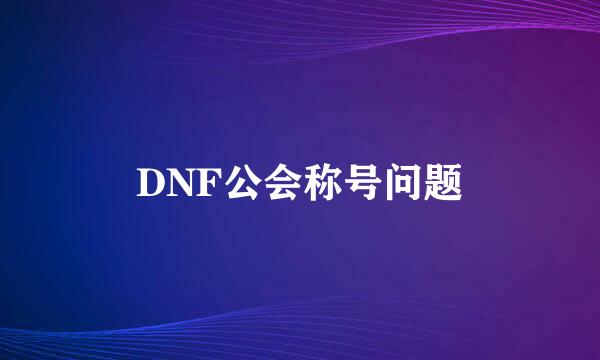 DNF公会称号问题