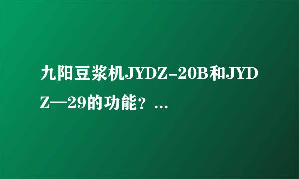 九阳豆浆机JYDZ-20B和JYDZ—29的功能？主要区别在那里啊？