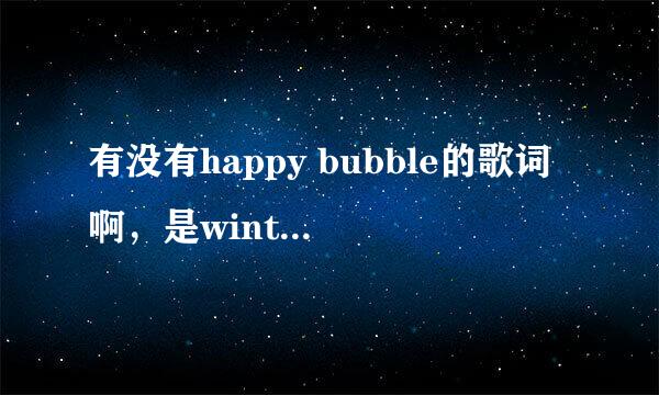 有没有happy bubble的歌词啊，是winterplay演唱的啊