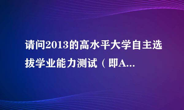 请问2013的高水平大学自主选拔学业能力测试（即AAA）已经结束了么? 我去了它的网站上，但是注册不了