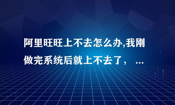 阿里旺旺上不去怎么办,我刚做完系统后就上不去了， 是不是我设置的登录保护有关？