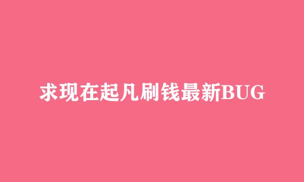 求现在起凡刷钱最新BUG