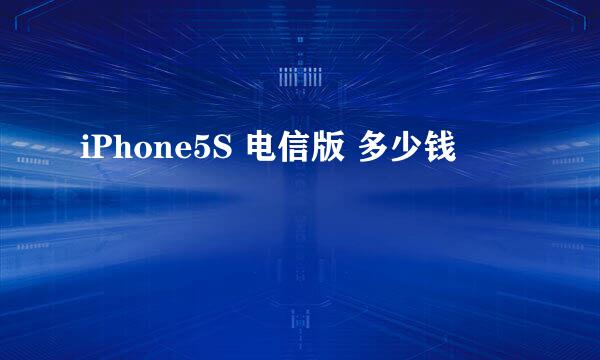 iPhone5S 电信版 多少钱