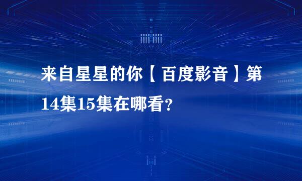 来自星星的你【百度影音】第14集15集在哪看？