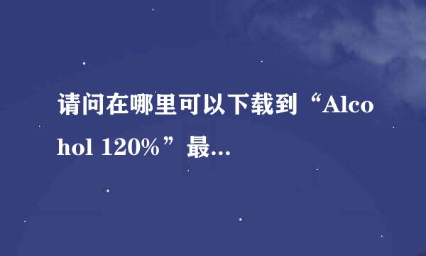 请问在哪里可以下载到“Alcohol 120%”最新的破解版？