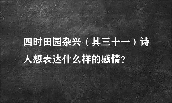 四时田园杂兴（其三十一）诗人想表达什么样的感情？