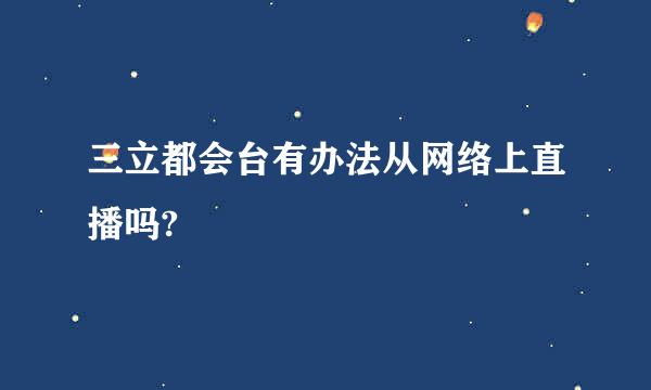 三立都会台有办法从网络上直播吗?