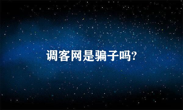 调客网是骗子吗?