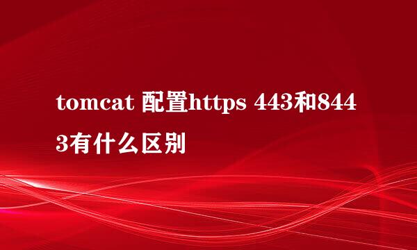 tomcat 配置https 443和8443有什么区别