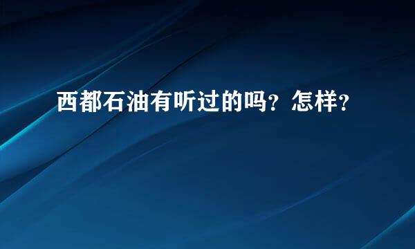 西都石油有听过的吗？怎样？