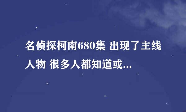 名侦探柯南680集 出现了主线人物 很多人都知道或怀疑了柯南的身份了呢