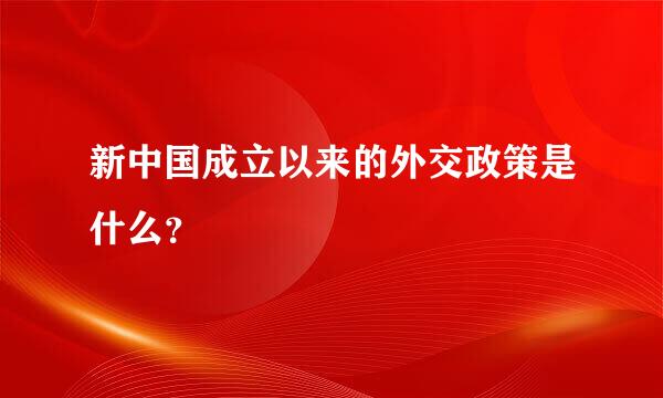 新中国成立以来的外交政策是什么？