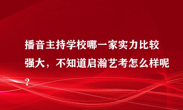 播音主持学校哪一家实力比较强大，不知道启瀚艺考怎么样呢？