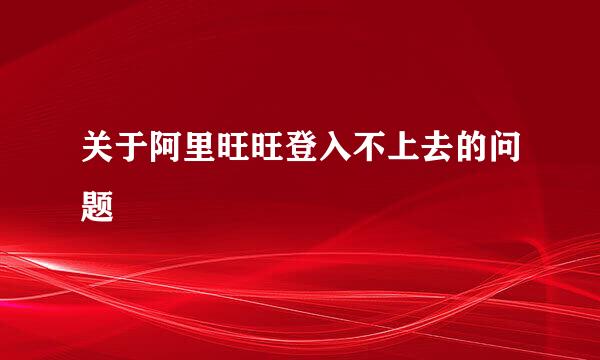 关于阿里旺旺登入不上去的问题