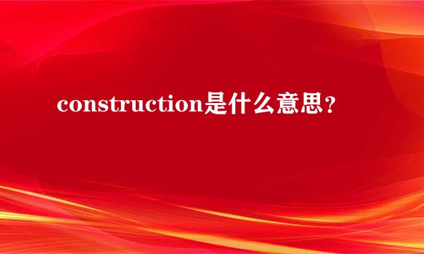 construction是什么意思？