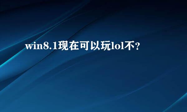 win8.1现在可以玩lol不？