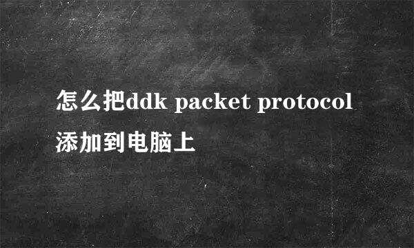 怎么把ddk packet protocol添加到电脑上