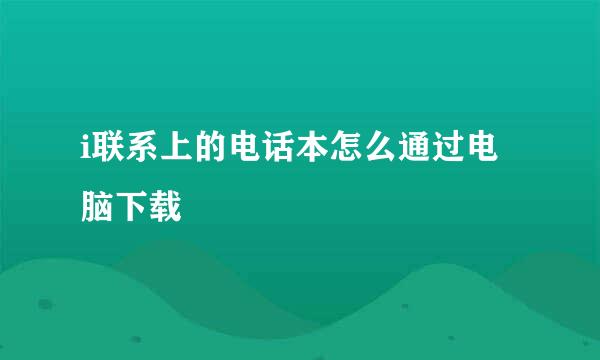 i联系上的电话本怎么通过电脑下载