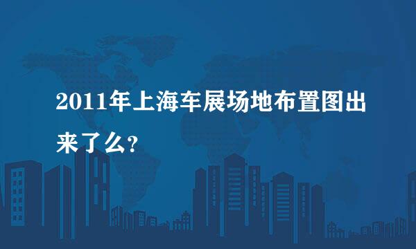 2011年上海车展场地布置图出来了么？