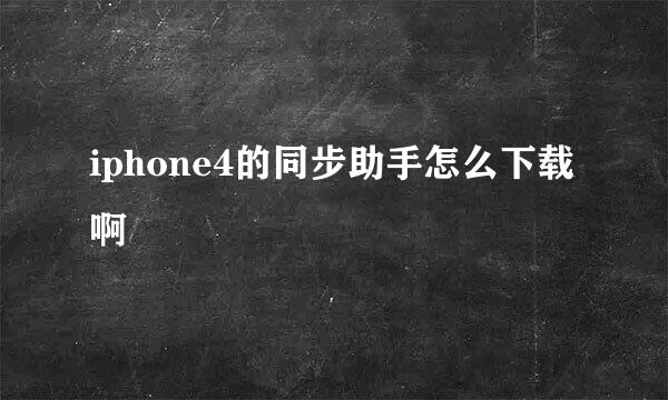 iphone4的同步助手怎么下载啊