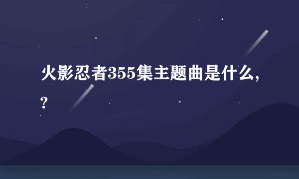 火影忍者355集主题曲是什么,?