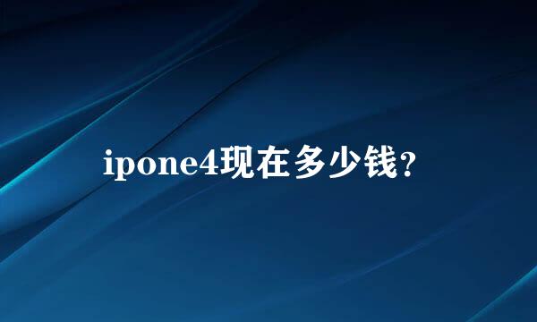 ipone4现在多少钱？