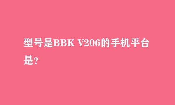 型号是BBK V206的手机平台是？